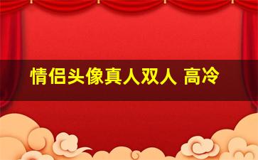 情侣头像真人双人 高冷